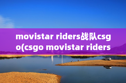 movistar riders战队csgo(csgo movistar riders)